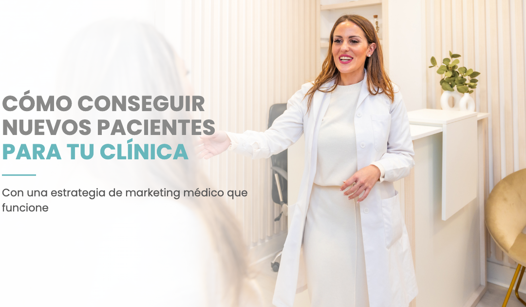 Cómo conseguir nuevos pacientes para tu clínica con una estrategia de marketing médico que funcione